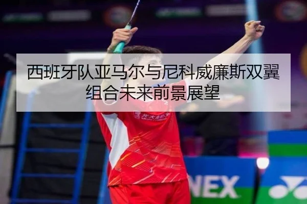 西班牙队亚马尔与尼科威廉斯双翼组合未来前景展望