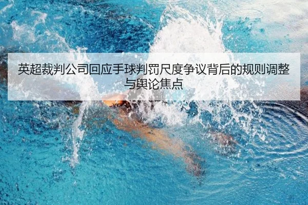英超裁判公司回应手球判罚尺度争议背后的规则调整与舆论焦点