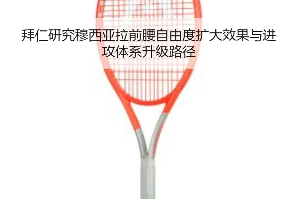 拜仁研究穆西亚拉前腰自由度扩大效果与进攻体系升级路径
