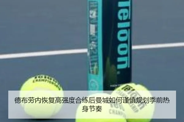 德布劳内恢复高强度合练后曼城如何谨慎规划季前热身节奏